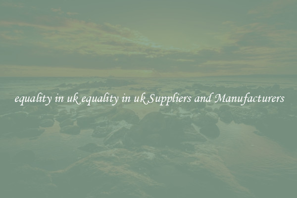 equality in uk equality in uk Suppliers and Manufacturers