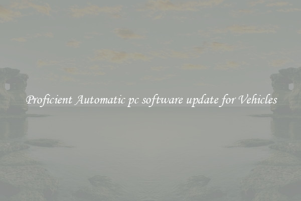 Proficient Automatic pc software update for Vehicles