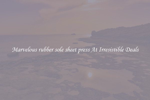Marvelous rubber sole sheet press At Irresistible Deals