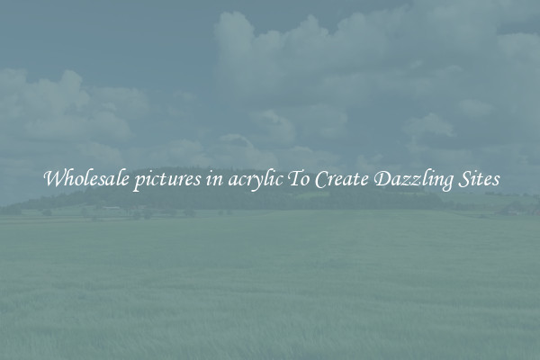 Wholesale pictures in acrylic To Create Dazzling Sites