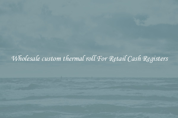Wholesale custom thermal roll For Retail Cash Registers