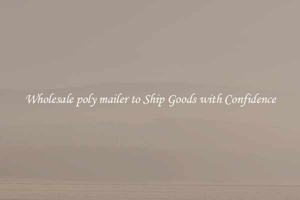 Wholesale poly mailer to Ship Goods with Confidence