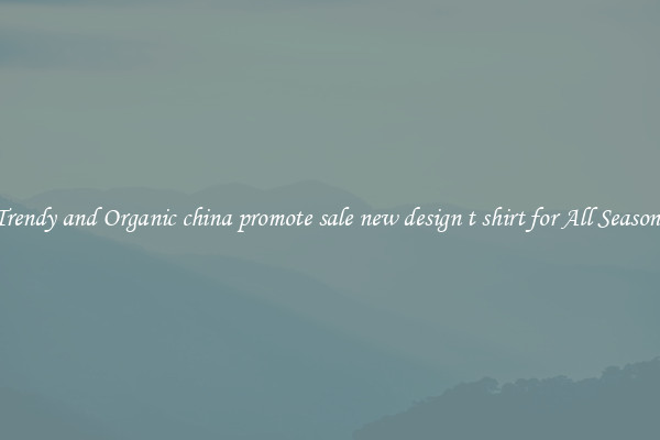 Trendy and Organic china promote sale new design t shirt for All Seasons