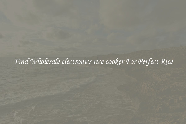 Find Wholesale electronics rice cooker For Perfect Rice