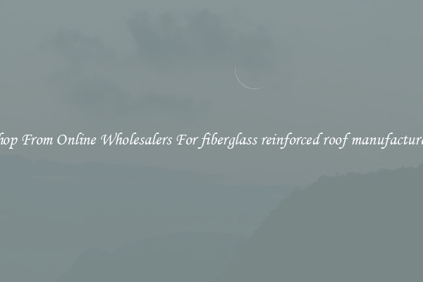 Shop From Online Wholesalers For fiberglass reinforced roof manufacturers