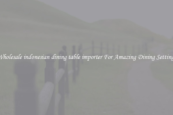 Wholesale indonesian dining table importer For Amazing Dining Settings