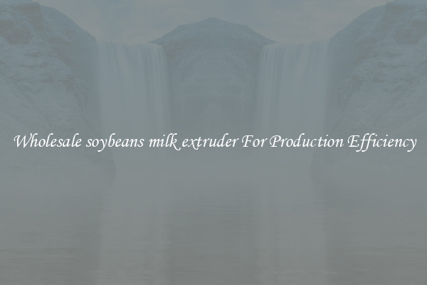 Wholesale soybeans milk extruder For Production Efficiency