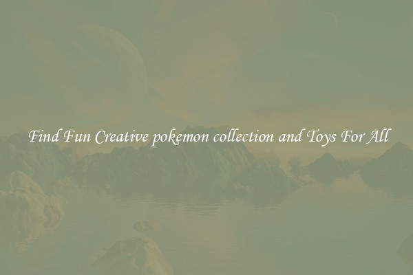 Find Fun Creative pokemon collection and Toys For All