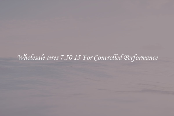 Wholesale tires 7.50 15 For Controlled Performance