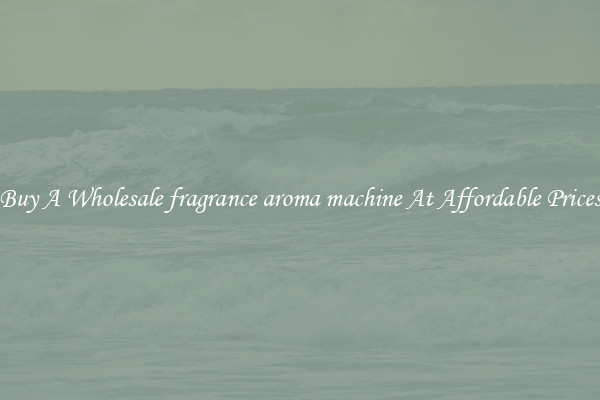 Buy A Wholesale fragrance aroma machine At Affordable Prices