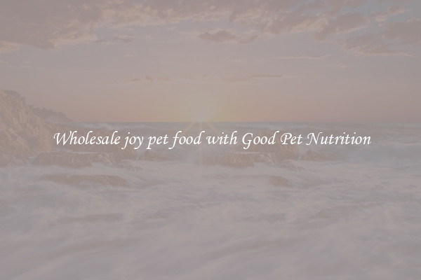 Wholesale joy pet food with Good Pet Nutrition