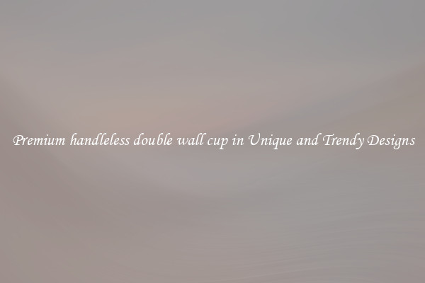 Premium handleless double wall cup in Unique and Trendy Designs