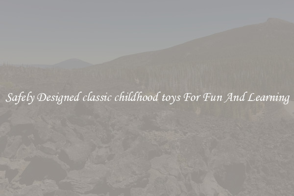 Safely Designed classic childhood toys For Fun And Learning