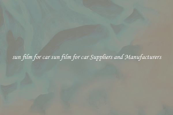 sun film for car sun film for car Suppliers and Manufacturers