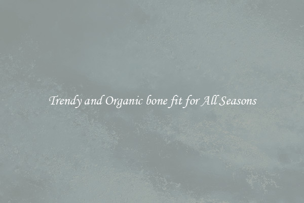 Trendy and Organic bone fit for All Seasons